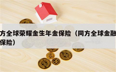 同方全球荣耀金生年金保险（同方全球金融理财保险）