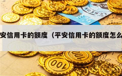 平安信用卡的额度（平安信用卡的额度怎么查）