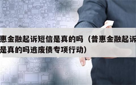 普惠金融起诉短信是真的吗（普惠金融起诉短信是真的吗逃废债专项行动）