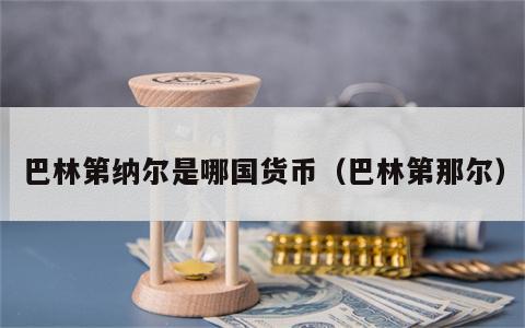 巴林第纳尔是哪国货币（巴林第那尔）