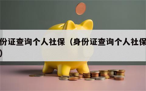 身份证查询个人社保（身份证查询个人社保余额）