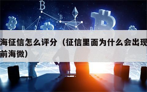 前海征信怎么评分（征信里面为什么会出现深圳前海微）