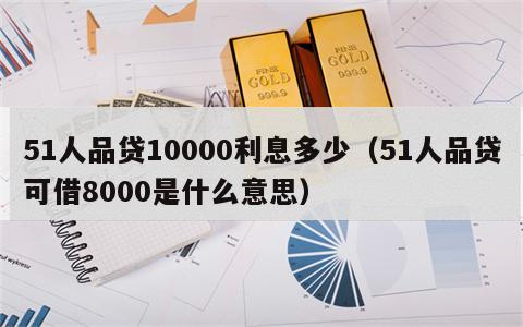 51人品贷10000利息多少（51人品贷可借8000是什么意思）