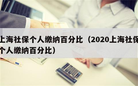 上海社保个人缴纳百分比（2020上海社保个人缴纳百分比）