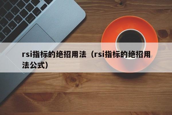 rsi指标的绝招用法（rsi指标的绝招用法公式）