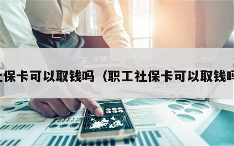 社保卡可以取钱吗（职工社保卡可以取钱吗）