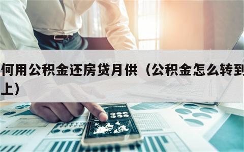 如何用公积金还房贷月供（公积金怎么转到月供上）