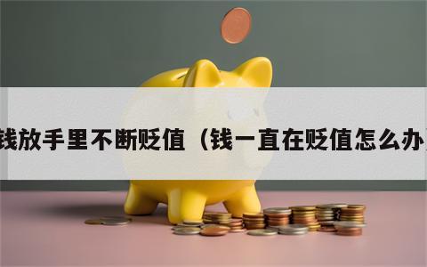 钱放手里不断贬值（钱一直在贬值怎么办）