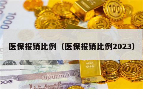 医保报销比例（医保报销比例2023）