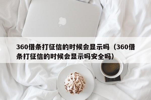 360借条打征信的时候会显示吗（360借条打征信的时候会显示吗安全吗）