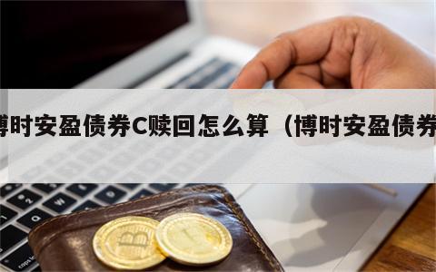 博时安盈债券C赎回怎么算（博时安盈债券a）