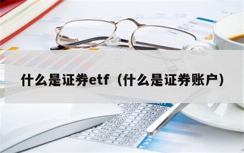 什么是证券etf（什么是证券账户）