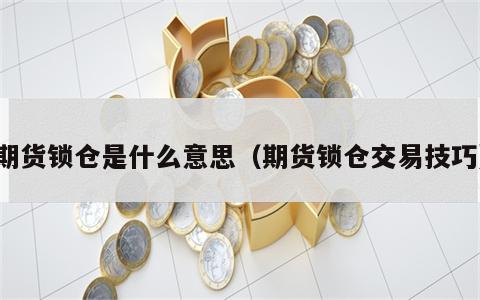 期货锁仓是什么意思（期货锁仓交易技巧）