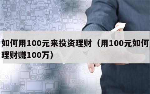 如何用100元来投资理财（用100元如何理财赚100万）