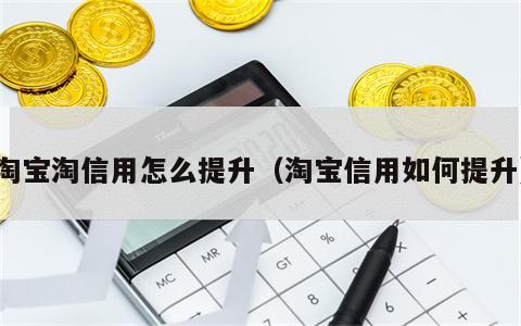 淘宝淘信用怎么提升（淘宝信用如何提升）