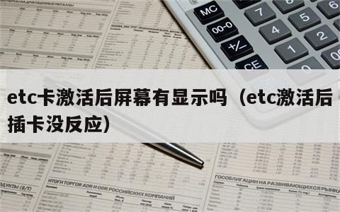 etc卡激活后屏幕有显示吗（etc激活后插卡没反应）