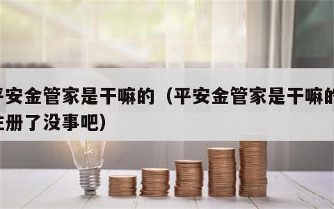 平安金管家是干嘛的（平安金管家是干嘛的 注册了没事吧）