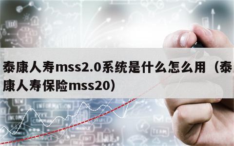 泰康人寿mss2.0系统是什么怎么用（泰康人寿保险mss20）