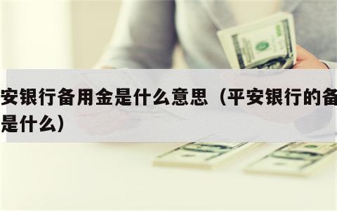 平安银行备用金是什么意思（平安银行的备用金是什么）