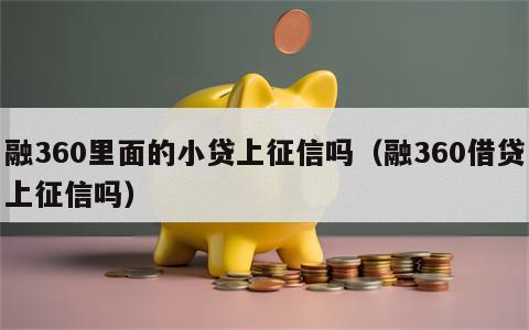 融360里面的小贷上征信吗（融360借贷上征信吗）