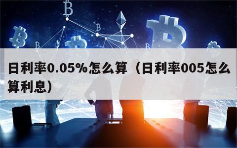 日利率0.05%怎么算（日利率005怎么算利息）