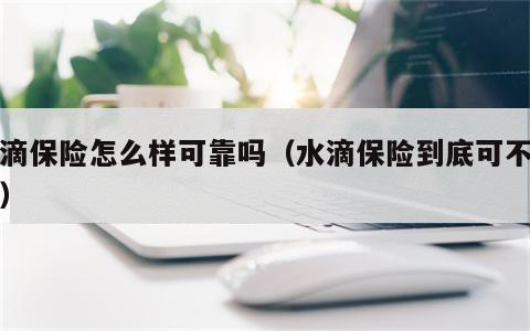 水滴保险怎么样可靠吗（水滴保险到底可不可靠）