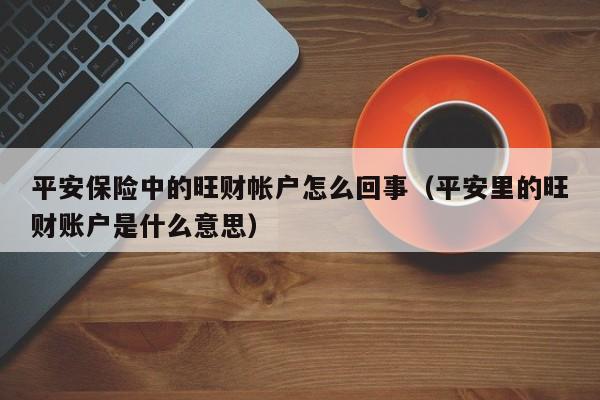 平安保险中的旺财帐户怎么回事（平安里的旺财账户是什么意思）