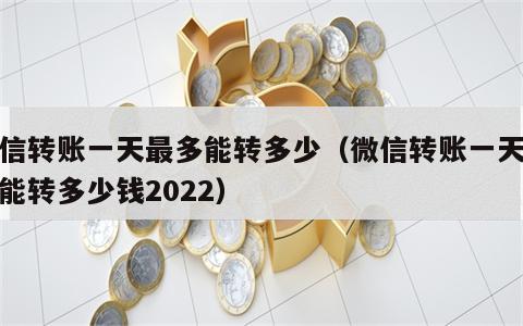 微信转账一天最多能转多少（微信转账一天最多能转多少钱2022）