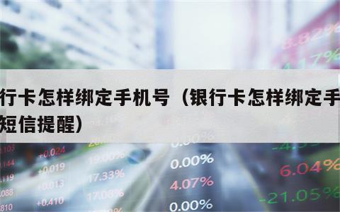 银行卡怎样绑定手机号（银行卡怎样绑定手机号短信提醒）