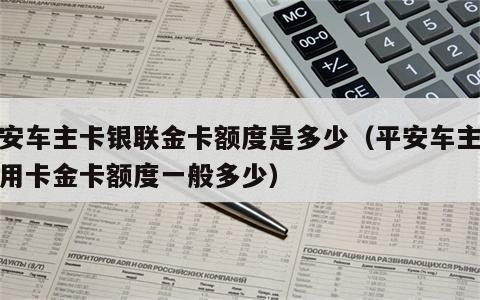 平安车主卡银联金卡额度是多少（平安车主卡信用卡金卡额度一般多少）