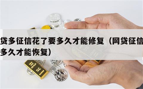 网贷多征信花了要多久才能修复（网贷征信花了多久才能恢复）