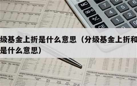 分级基金上折是什么意思（分级基金上折和下折是什么意思）