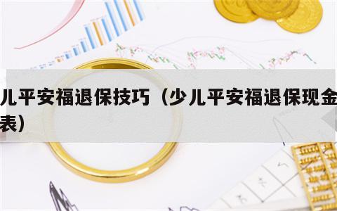 少儿平安福退保技巧（少儿平安福退保现金价值表）