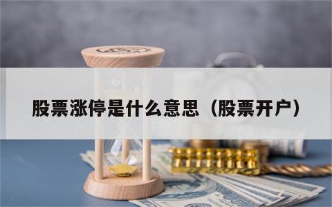 股票涨停是什么意思（股票开户）