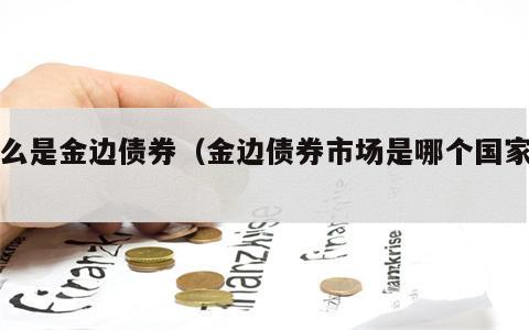 什么是金边债券（金边债券市场是哪个国家的）