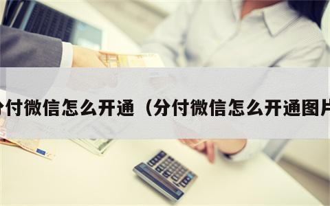 分付微信怎么开通（分付微信怎么开通图片）