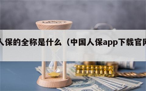 人保的全称是什么（中国人保app下载官网）