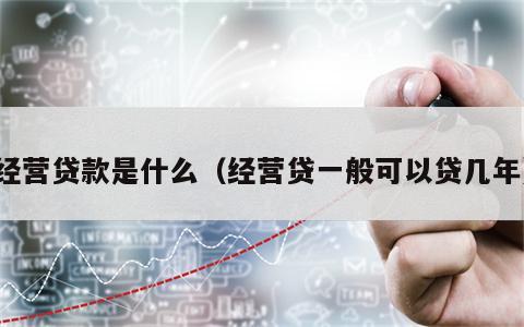 经营贷款是什么（经营贷一般可以贷几年）