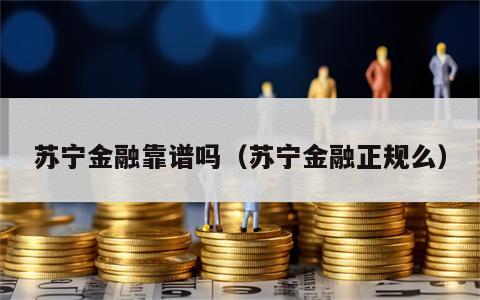 苏宁金融靠谱吗（苏宁金融正规么）