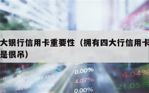 四大银行信用卡重要性（拥有四大行信用卡是不是很吊）