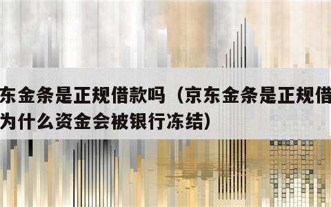 京东金条是正规借款吗（京东金条是正规借款吗为什么资金会被银行冻结）