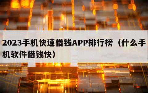 2023手机快速借钱APP排行榜（什么手机软件借钱快）