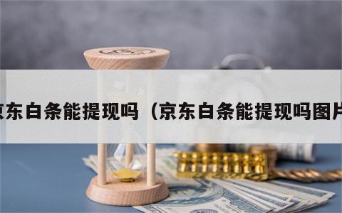 京东白条能提现吗（京东白条能提现吗图片）