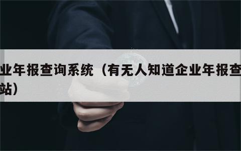 企业年报查询系统（有无人知道企业年报查询网站）