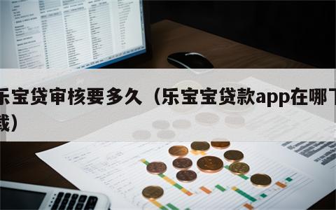 乐宝贷审核要多久（乐宝宝贷款app在哪下载）