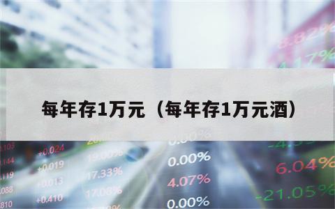 每年存1万元（每年存1万元酒）