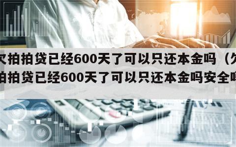 欠拍拍贷已经600天了可以只还本金吗（欠拍拍贷已经600天了可以只还本金吗安全吗）