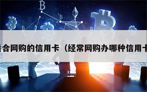 适合网购的信用卡（经常网购办哪种信用卡）