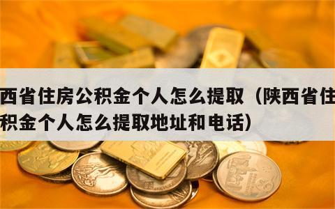 陕西省住房公积金个人怎么提取（陕西省住房公积金个人怎么提取地址和电话）