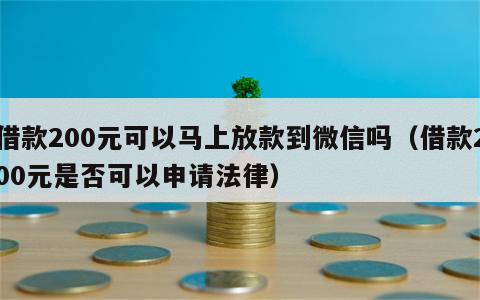 借款200元可以马上放款到微信吗（借款200元是否可以申请法律）